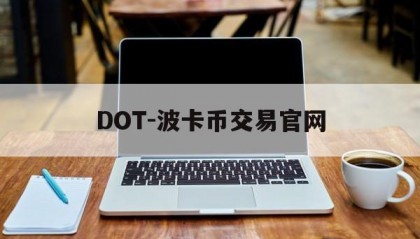 DOT-波卡币交易官网(波卡DOT币最新消息2023)