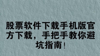 股票软件下载手机版官方下载，手把手教你避坑指南！