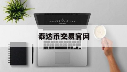 泰达币交易官网(泰达币交易今日价格走势)