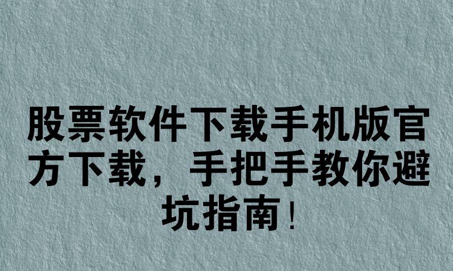 股票软件下载手机版官方下载，手把手教你避坑指南！