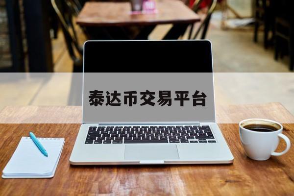 泰达币交易平台(usdt泰达币交易平台)