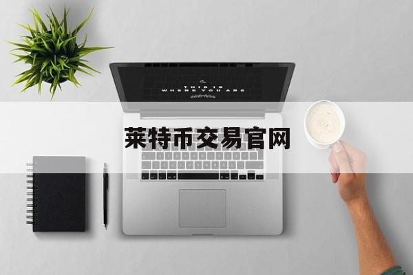 莱特币交易官网(莱特币交易今日价格人民币)