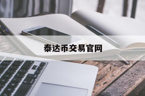 泰达币交易官网(泰达币交易平台官网)