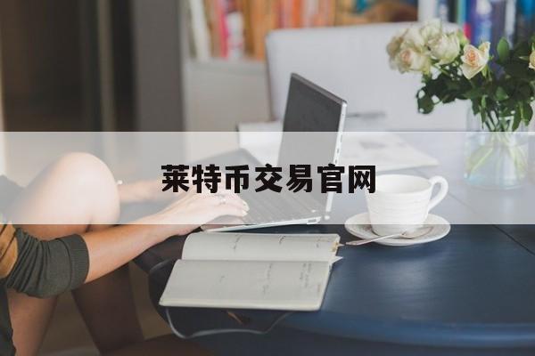 莱特币交易官网(莱特币交易今日价格)